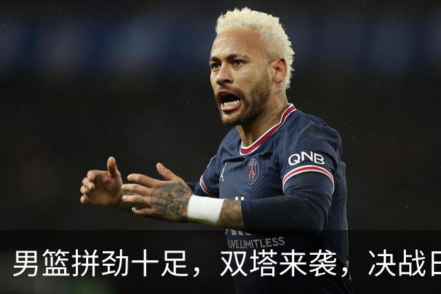 男篮拼劲十足，双塔来袭，决战日本不是梦！