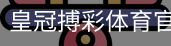 皇冠搏彩体育官网首页